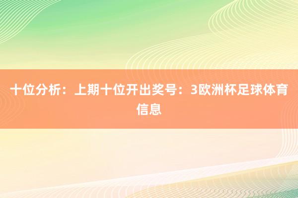 十位分析：上期十位开出奖号：3欧洲杯足球体育信息