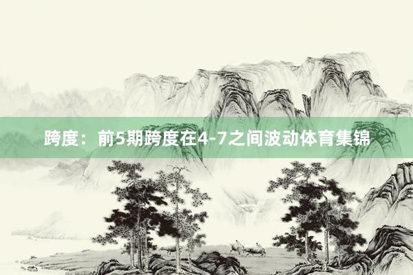 跨度：前5期跨度在4-7之间波动体育集锦