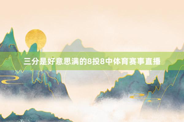 三分是好意思满的8投8中体育赛事直播