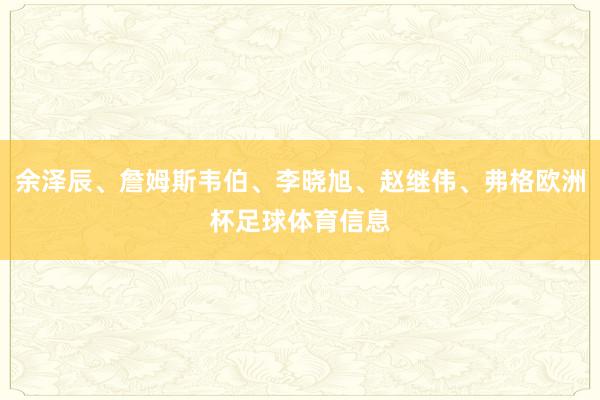余泽辰、詹姆斯韦伯、李晓旭、赵继伟、弗格欧洲杯足球体育信息