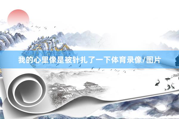 我的心里像是被针扎了一下体育录像/图片