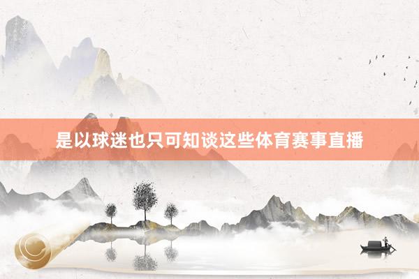 是以球迷也只可知谈这些体育赛事直播