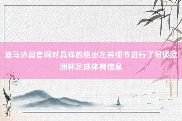 迪马济奥官网对具体的租出左券细节进行了报谈欧洲杯足球体育信息