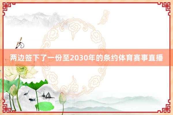 两边签下了一份至2030年的条约体育赛事直播