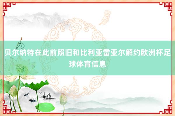贝尔纳特在此前照旧和比利亚雷亚尔解约欧洲杯足球体育信息
