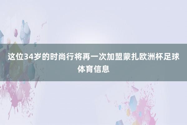 这位34岁的时尚行将再一次加盟蒙扎欧洲杯足球体育信息