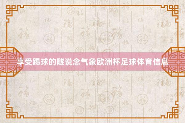 享受踢球的隧说念气象欧洲杯足球体育信息