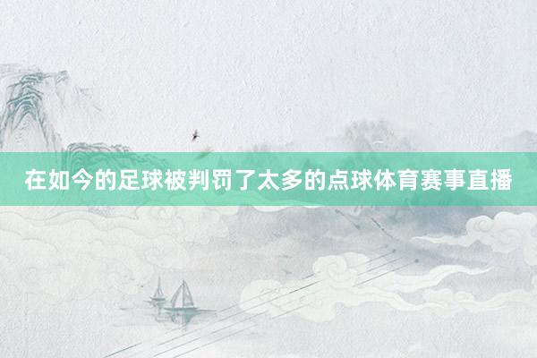 在如今的足球被判罚了太多的点球体育赛事直播