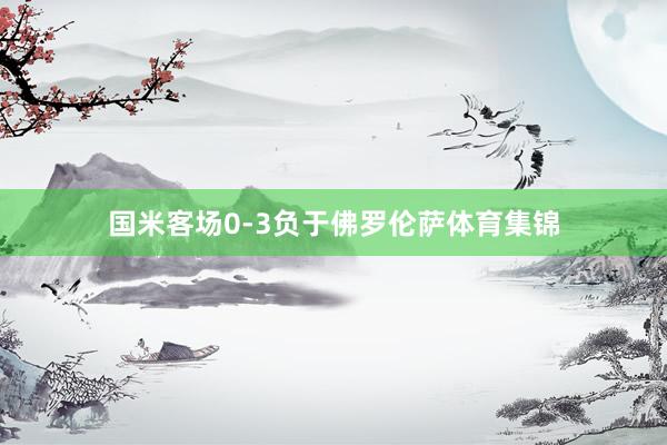 国米客场0-3负于佛罗伦萨体育集锦