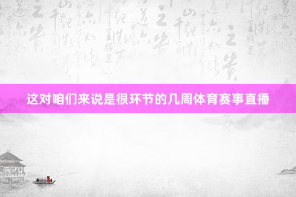 这对咱们来说是很环节的几周体育赛事直播