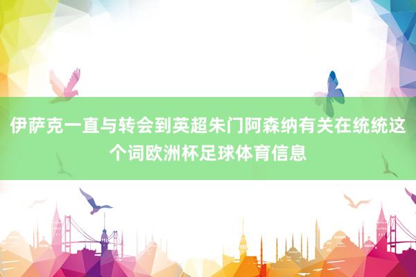 伊萨克一直与转会到英超朱门阿森纳有关在统统这个词欧洲杯足球体育信息