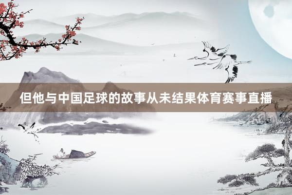 但他与中国足球的故事从未结果体育赛事直播