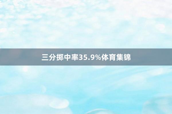三分掷中率35.9%体育集锦