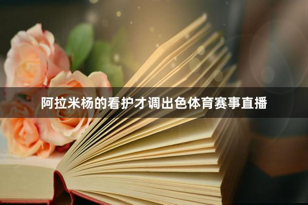 阿拉米杨的看护才调出色体育赛事直播