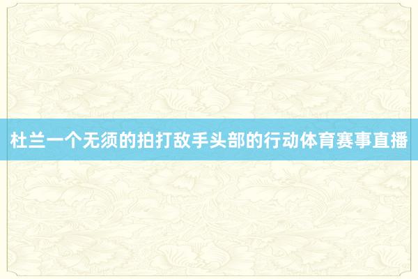 杜兰一个无须的拍打敌手头部的行动体育赛事直播