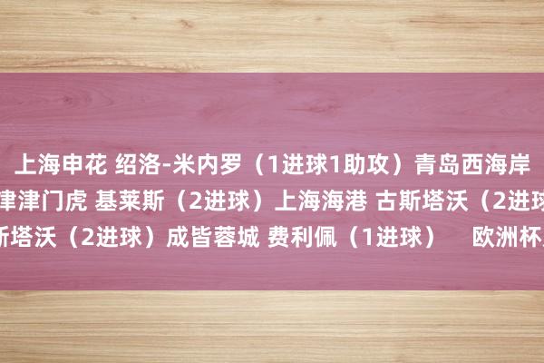 上海申花 绍洛-米内罗（1进球1助攻）青岛西海岸 马特乌斯（2进球）天津津门虎 基莱斯（2进球）上海海港 古斯塔沃（2进球）成皆蓉城 费利佩（1进球）    欧洲杯足球体育信息