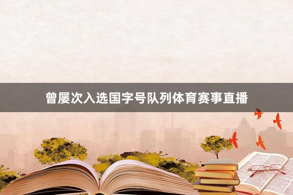 曾屡次入选国字号队列体育赛事直播
