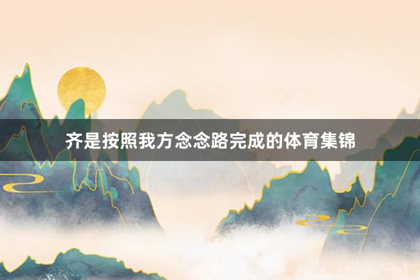 齐是按照我方念念路完成的体育集锦