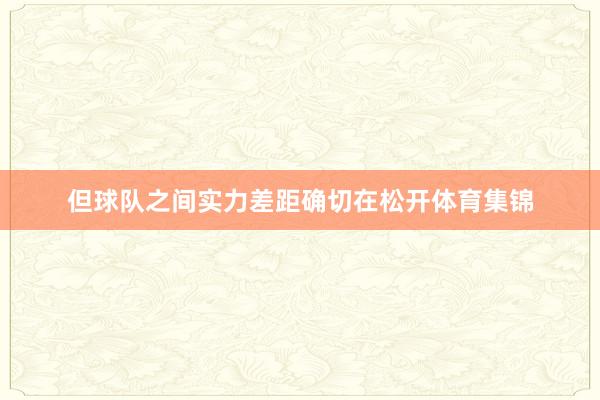 但球队之间实力差距确切在松开体育集锦