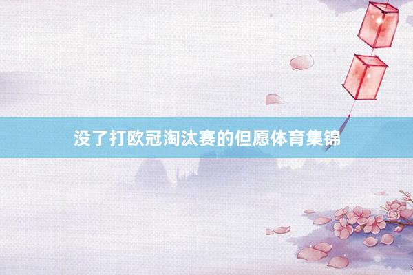 没了打欧冠淘汰赛的但愿体育集锦