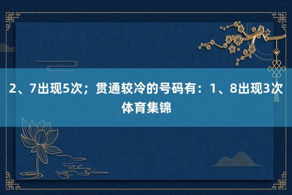 2、7出现5次；贯通较冷的号码有：1、8出现3次体育集锦