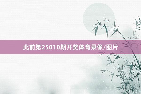 此前第25010期开奖体育录像/图片