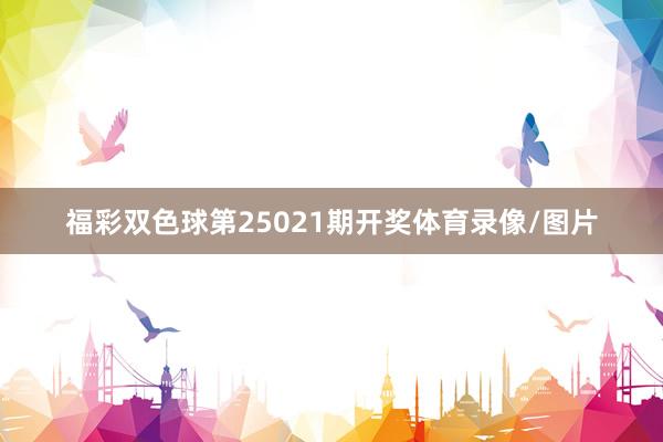 福彩双色球第25021期开奖体育录像/图片