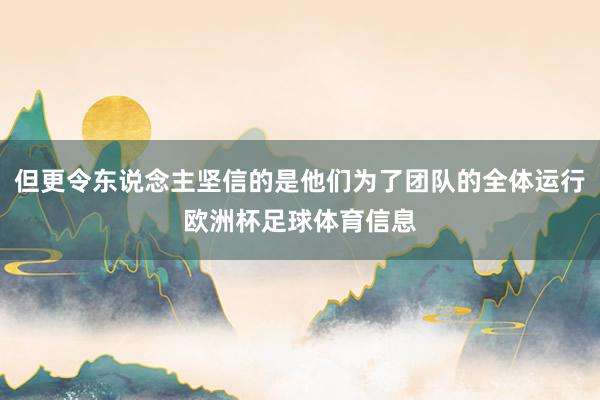 但更令东说念主坚信的是他们为了团队的全体运行欧洲杯足球体育信息