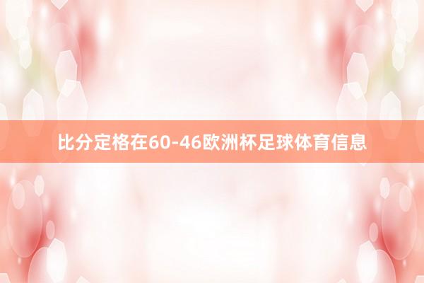 比分定格在60-46欧洲杯足球体育信息