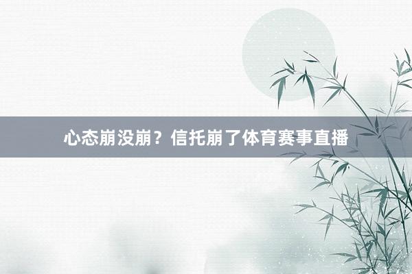 心态崩没崩？信托崩了体育赛事直播