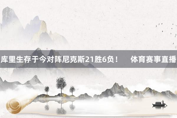库里生存于今对阵尼克斯21胜6负！    体育赛事直播