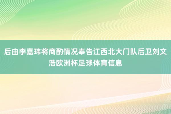 后由李嘉玮将商酌情况奉告江西北大门队后卫刘文浩欧洲杯足球体育信息