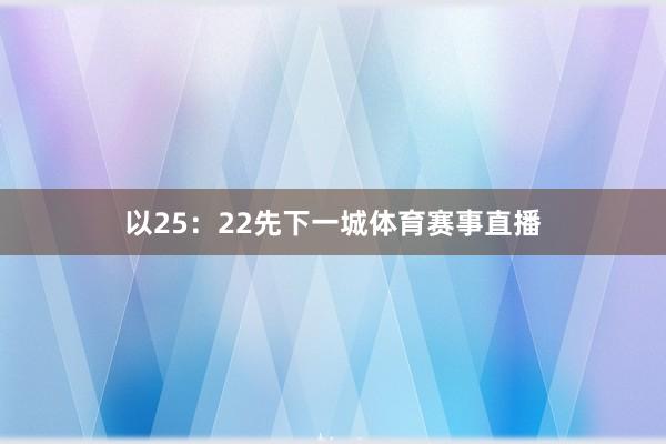 以25:22先下一城体育赛事直播