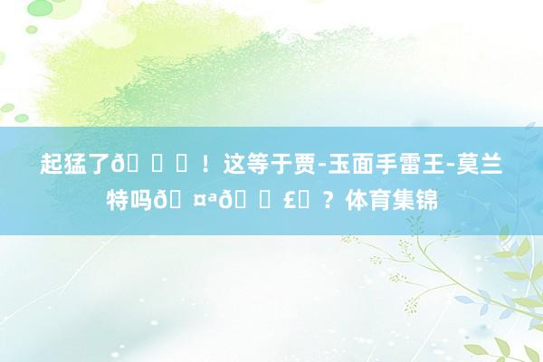 起猛了😂！这等于贾-玉面手雷王-莫兰特吗🤪💣️？体育集锦