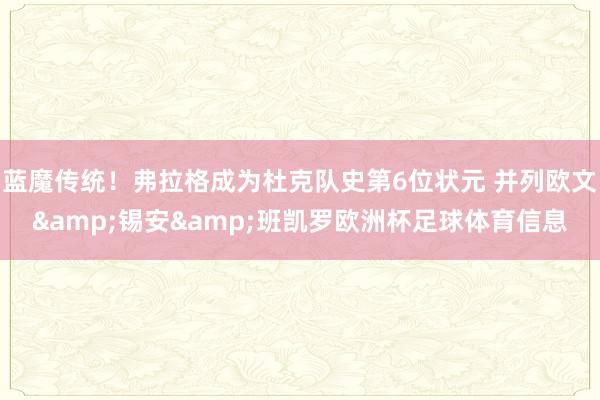蓝魔传统！弗拉格成为杜克队史第6位状元 并列欧文&锡安&班凯罗欧洲杯足球体育信息