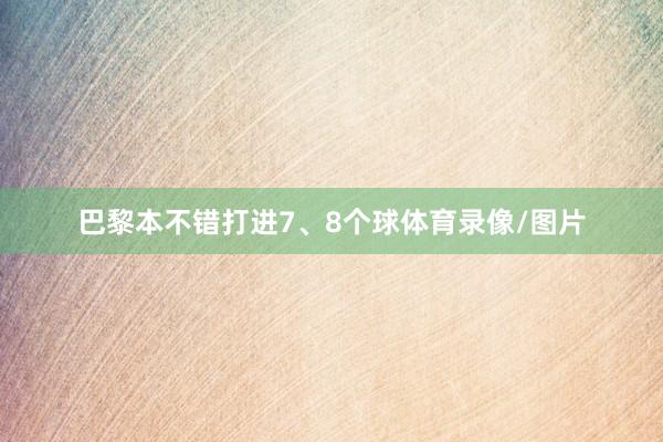 巴黎本不错打进7、8个球体育录像/图片