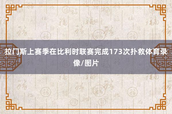 拉门斯上赛季在比利时联赛完成173次扑救体育录像/图片