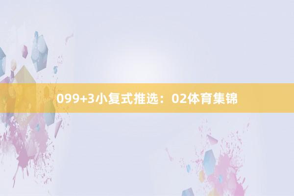 09 9+3小复式推选: 02体育集锦