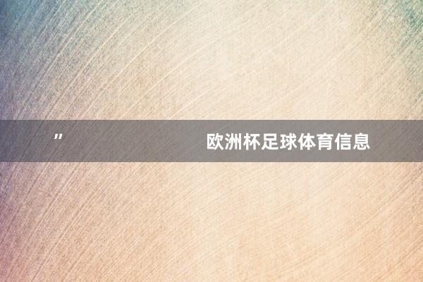 ” 欧洲杯足球体育信息