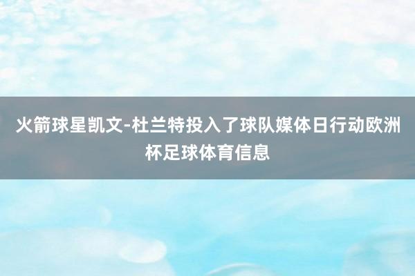 火箭球星凯文-杜兰特投入了球队媒体日行动欧洲杯足球体育信息