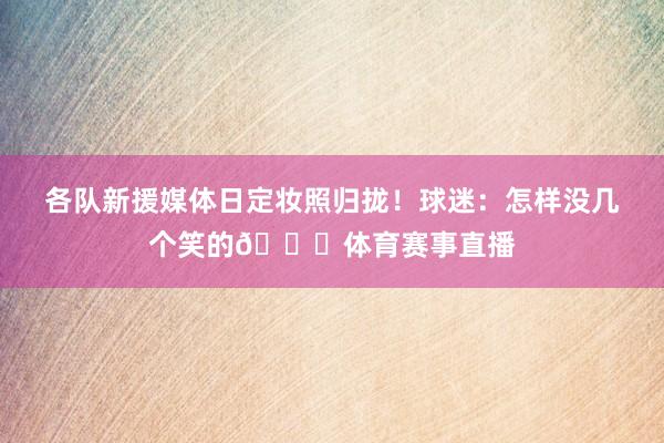 各队新援媒体日定妆照归拢！球迷：怎样没几个笑的👀体育赛事直播