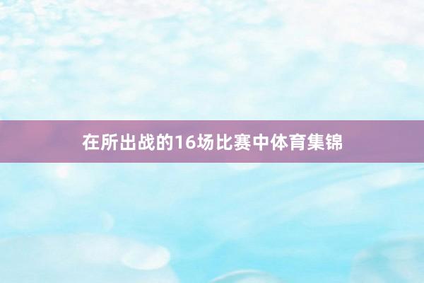 在所出战的16场比赛中体育集锦