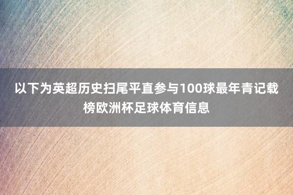 以下为英超历史扫尾平直参与100球最年青记载榜欧洲杯足球体育信息
