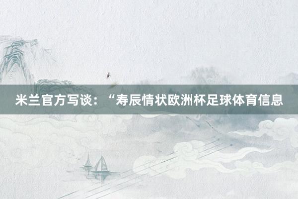 米兰官方写谈：“寿辰情状欧洲杯足球体育信息