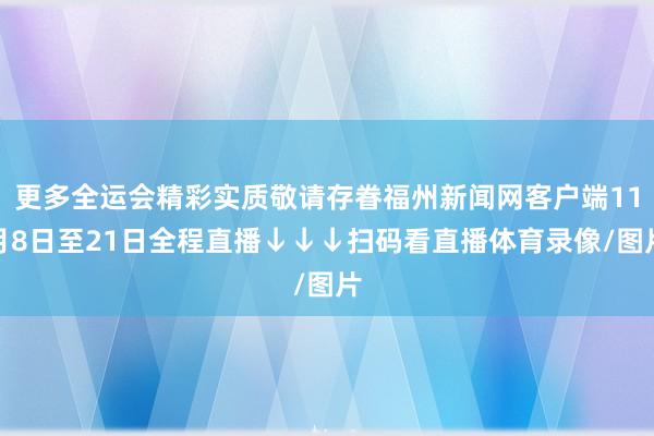 更多全运会精彩实质敬请存眷福州新闻网客户端11月8日至21日全程直播↓↓↓扫码看直播体育录像/图片