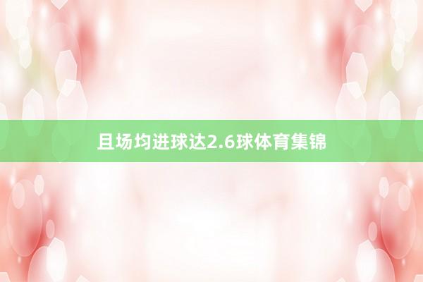 且场均进球达2.6球体育集锦