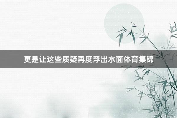 更是让这些质疑再度浮出水面体育集锦