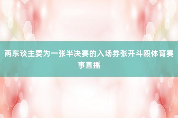 两东谈主要为一张半决赛的入场券张开斗殴体育赛事直播