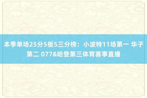 本季单场25分5板5三分榜：小波特11场第一 华子第二 077&哈登第三体育赛事直播