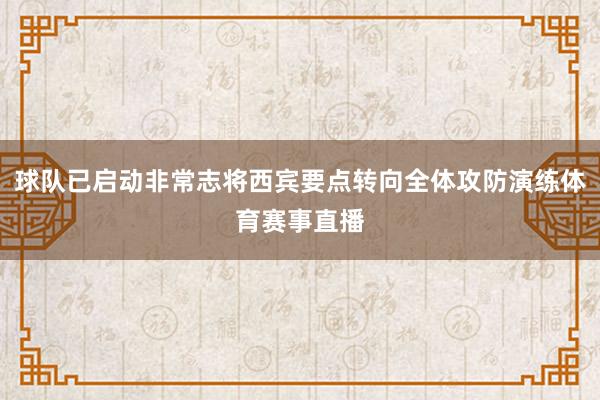 球队已启动非常志将西宾要点转向全体攻防演练体育赛事直播